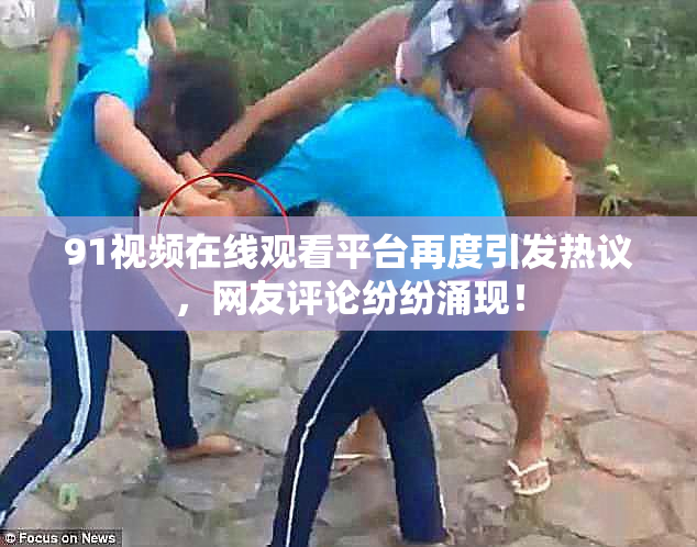 91视频在线观看平台再度引发热议，网友评论纷纷涌现！