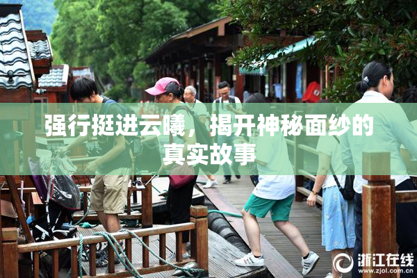 强行挺进云曦，揭开神秘面纱的真实故事
