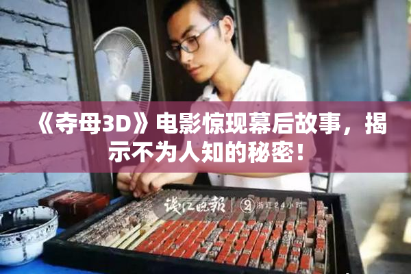 《夺母3D》电影惊现幕后故事，揭示不为人知的秘密！