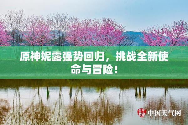 原神妮露强势回归，挑战全新使命与冒险！