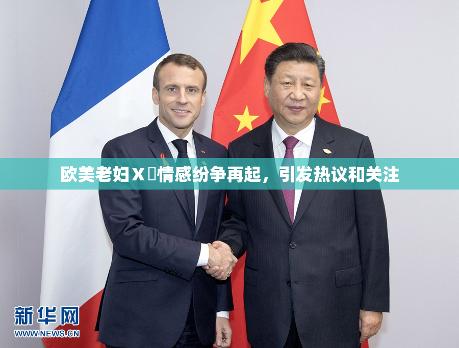 欧美老妇Ⅹ乄情感纷争再起，引发热议和关注