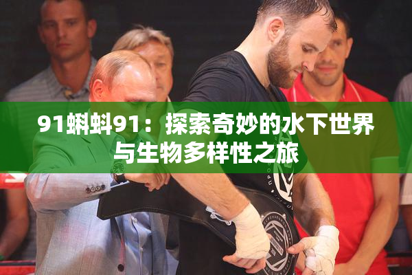 91蝌蚪91：探索奇妙的水下世界与生物多样性之旅