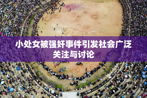 小处女被强奸事件引发社会广泛关注与讨论