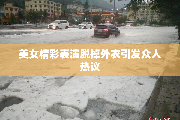 美女精彩表演脱掉外衣引发众人热议