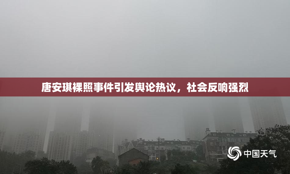唐安琪裸照事件引发舆论热议，社会反响强烈