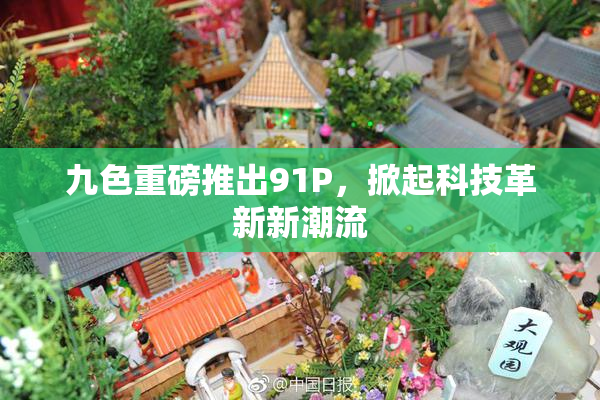 九色重磅推出91P，掀起科技革新新潮流