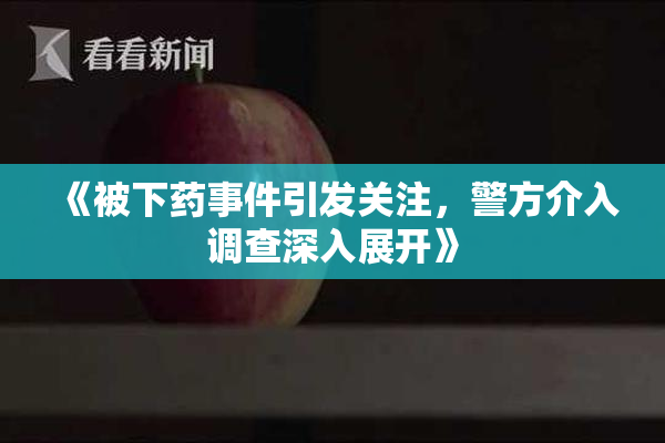 《被下药事件引发关注，警方介入调查深入展开》