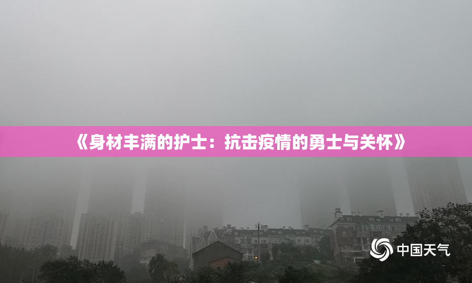 《身材丰满的护士：抗击疫情的勇士与关怀》