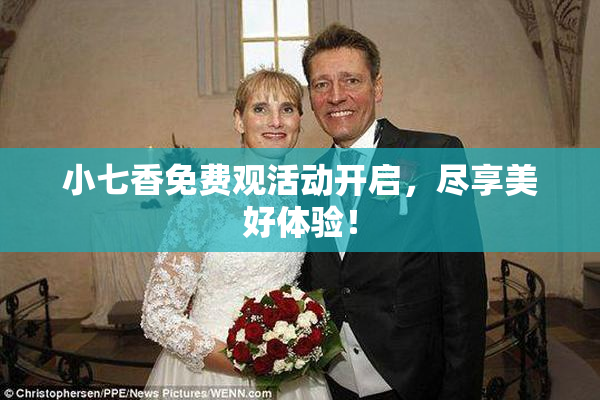 小七香免费观活动开启，尽享美好体验！