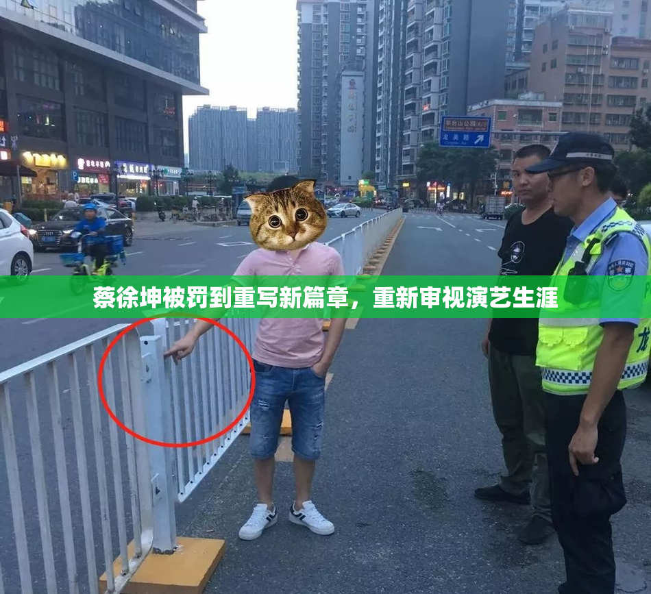 蔡徐坤被罚到重写新篇章，重新审视演艺生涯