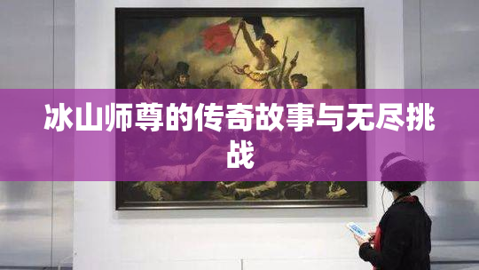 冰山师尊的传奇故事与无尽挑战