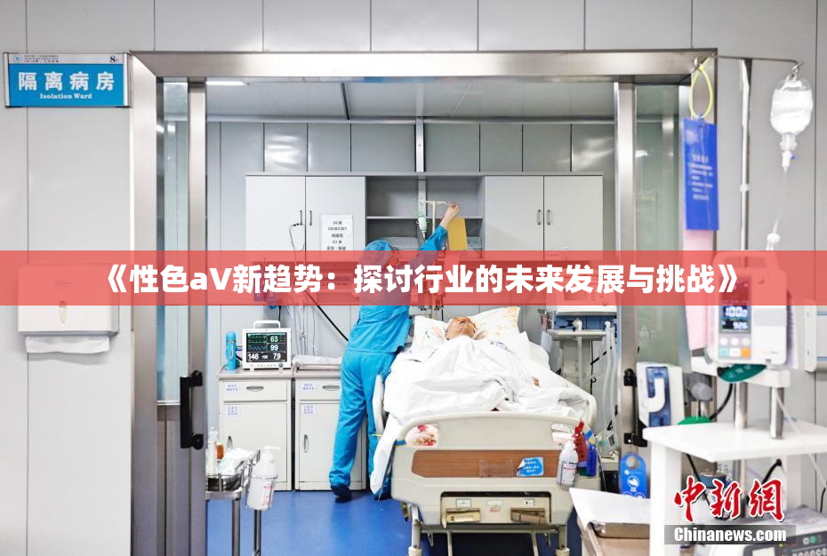 《性色aV新趋势：探讨行业的未来发展与挑战》
