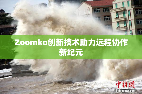 Zoomko创新技术助力远程协作新纪元