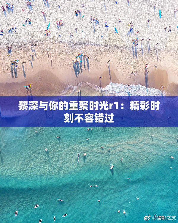 黎深与你的重聚时光r1：精彩时刻不容错过