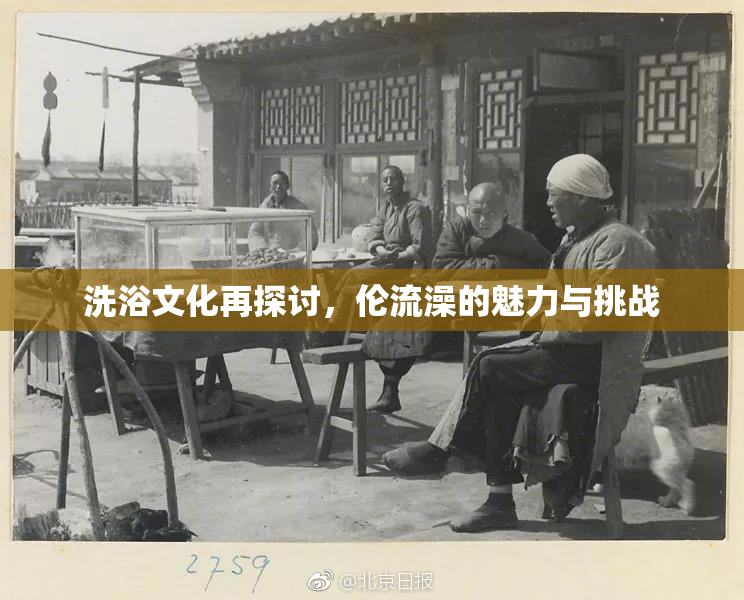 洗浴文化再探讨，伦流澡的魅力与挑战