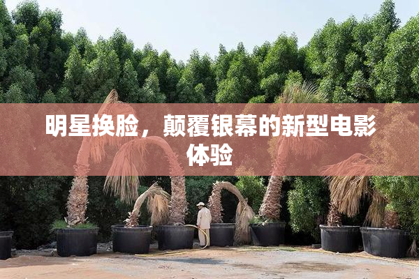 明星换脸，颠覆银幕的新型电影体验