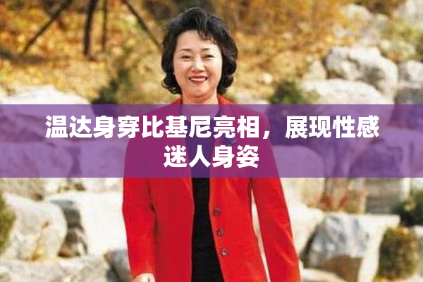 温达身穿比基尼亮相，展现性感迷人身姿