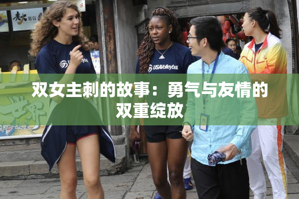 双女主刺的故事：勇气与友情的双重绽放