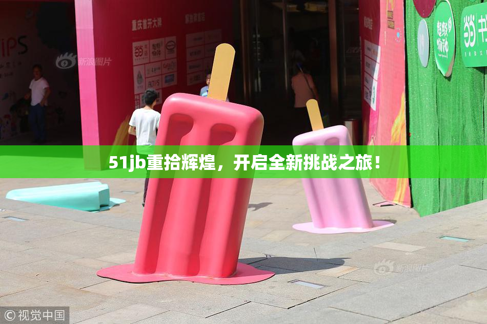 51jb重拾辉煌，开启全新挑战之旅！