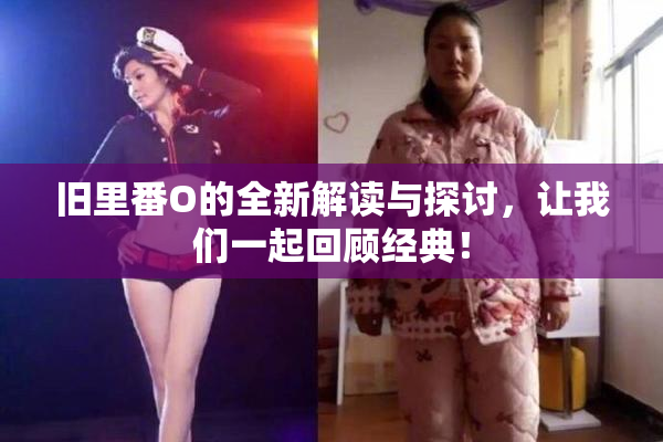 旧里番O的全新解读与探讨，让我们一起回顾经典！