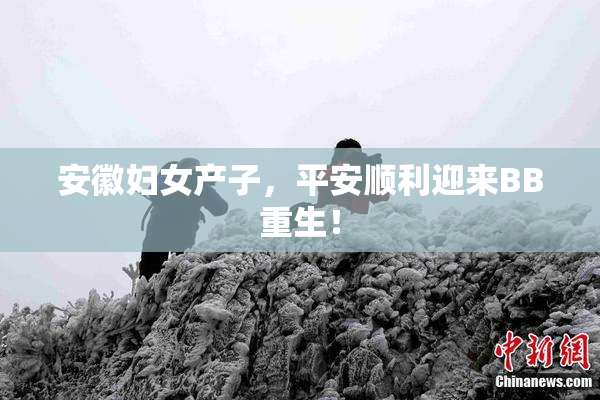 安徽妇女产子，平安顺利迎来BB重生！