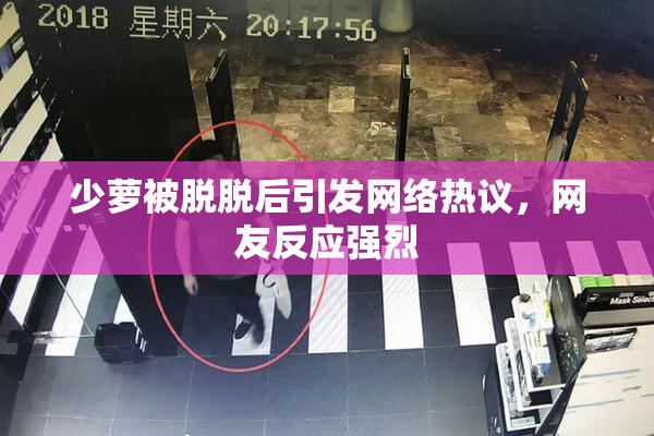 少萝被脱脱后引发网络热议，网友反应强烈