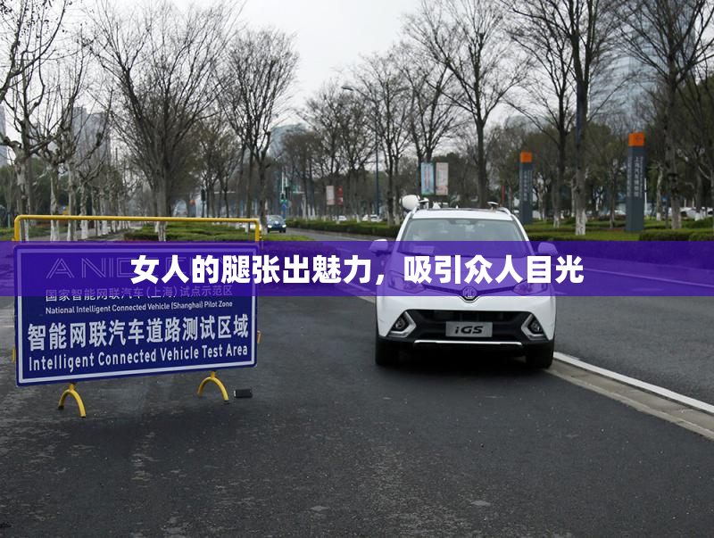 女人的腿张出魅力，吸引众人目光
