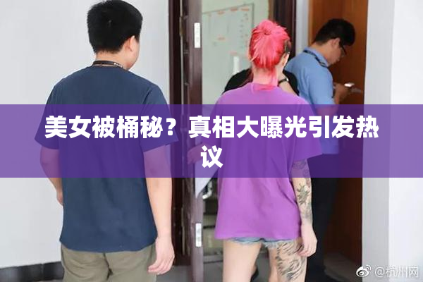 美女被桶秘？真相大曝光引发热议