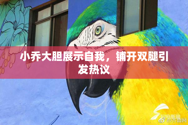 小乔大胆展示自我，铺开双腿引发热议