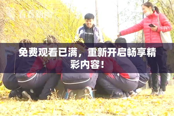 免费观看已满，重新开启畅享精彩内容！