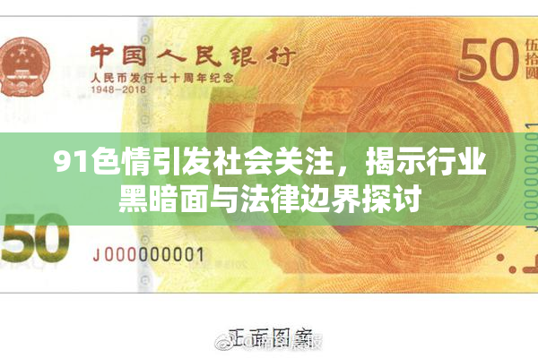 91色情引发社会关注，揭示行业黑暗面与法律边界探讨