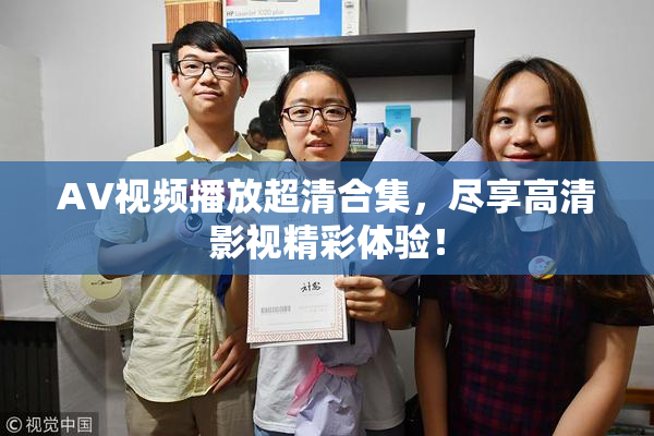 AV视频播放超清合集，尽享高清影视精彩体验！