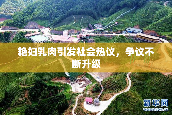 艳妇乳肉引发社会热议，争议不断升级
