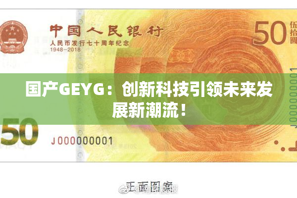 国产GEYG：创新科技引领未来发展新潮流！