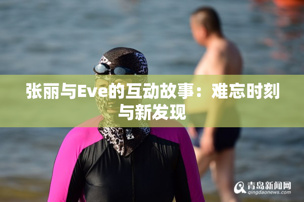 张丽与Eve的互动故事：难忘时刻与新发现