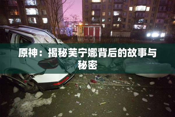 原神：揭秘芙宁娜背后的故事与秘密