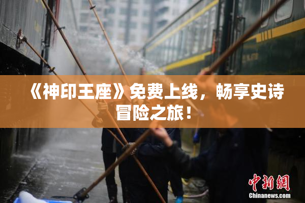 《神印王座》免费上线，畅享史诗冒险之旅！
