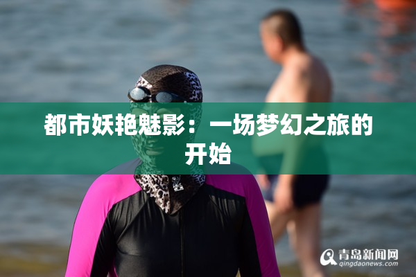 都市妖艳魅影：一场梦幻之旅的开始
