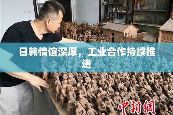日韩情谊深厚，工业合作持续推进
