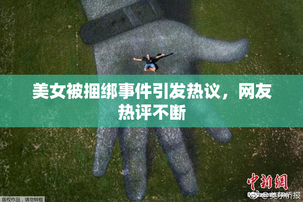 美女被捆绑事件引发热议，网友热评不断