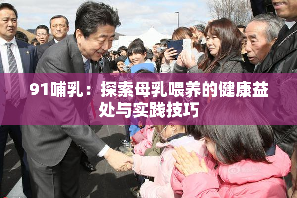 91哺乳：探索母乳喂养的健康益处与实践技巧