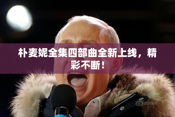 朴麦妮全集四部曲全新上线，精彩不断！