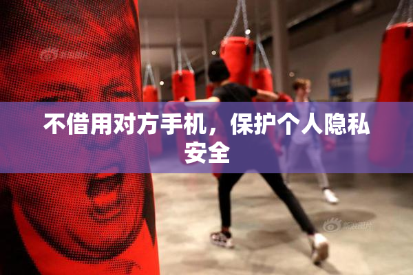 不借用对方手机，保护个人隐私安全