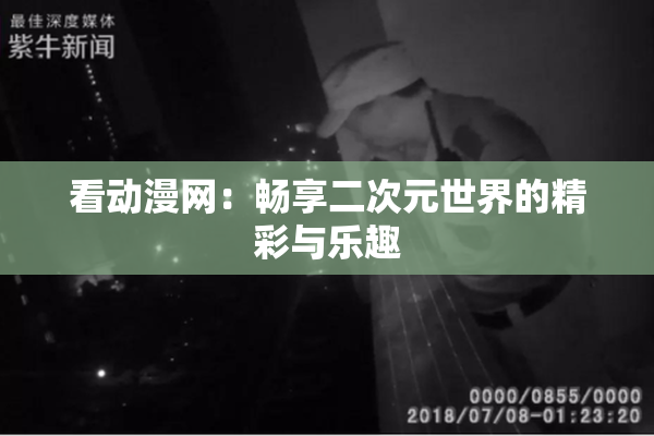 看动漫网：畅享二次元世界的精彩与乐趣