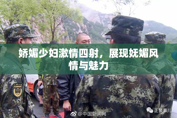 娇媚少妇激情四射，展现妩媚风情与魅力