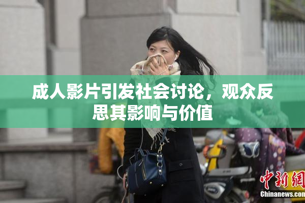 成人影片引发社会讨论，观众反思其影响与价值
