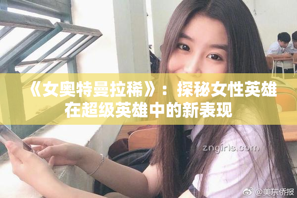 《女奥特曼拉稀》：探秘女性英雄在超级英雄中的新表现