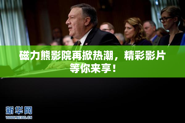 磁力熊影院再掀热潮，精彩影片等你来享！