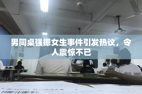 男同桌强摁女生事件引发热议，令人震惊不已