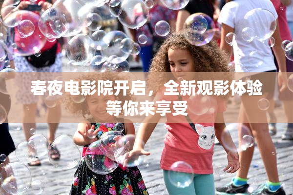 春夜电影院开启，全新观影体验等你来享受